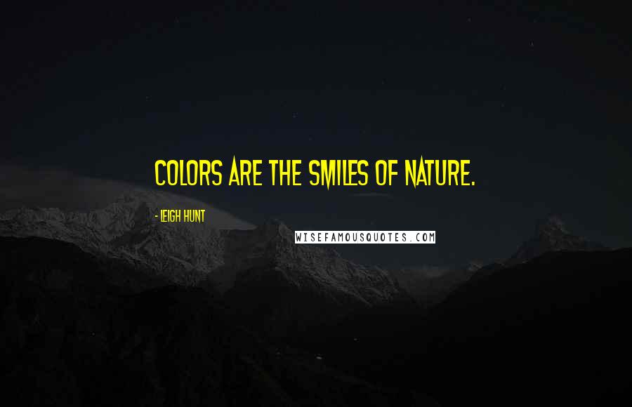 Leigh Hunt Quotes: Colors are the smiles of nature.
