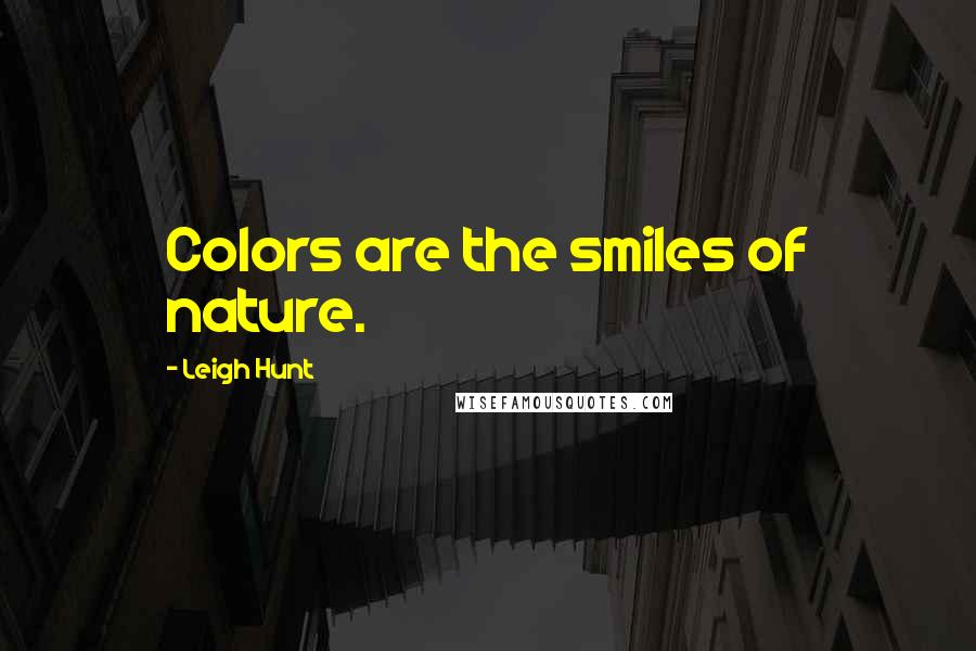 Leigh Hunt Quotes: Colors are the smiles of nature.