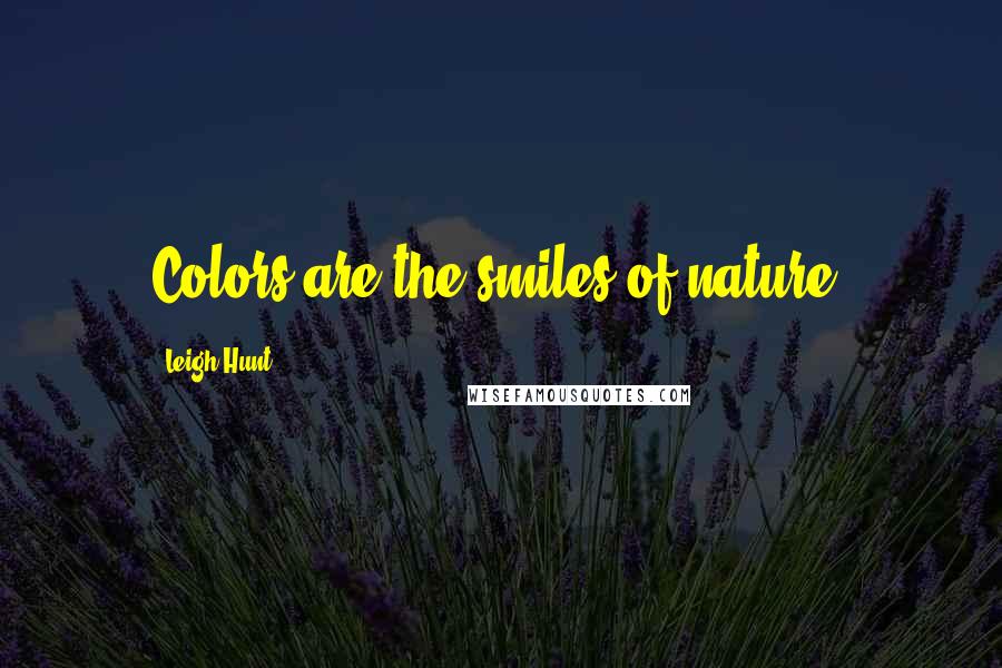 Leigh Hunt Quotes: Colors are the smiles of nature.
