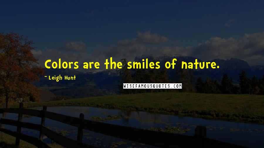 Leigh Hunt Quotes: Colors are the smiles of nature.