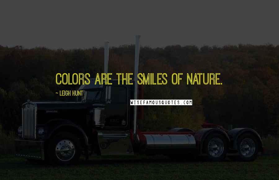 Leigh Hunt Quotes: Colors are the smiles of nature.