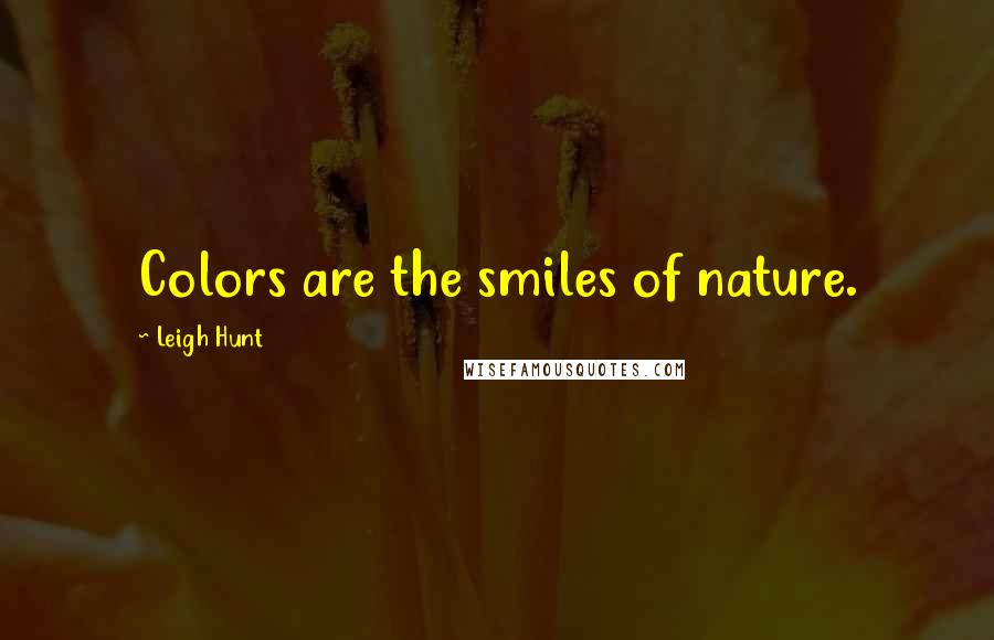 Leigh Hunt Quotes: Colors are the smiles of nature.