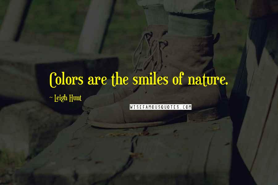 Leigh Hunt Quotes: Colors are the smiles of nature.