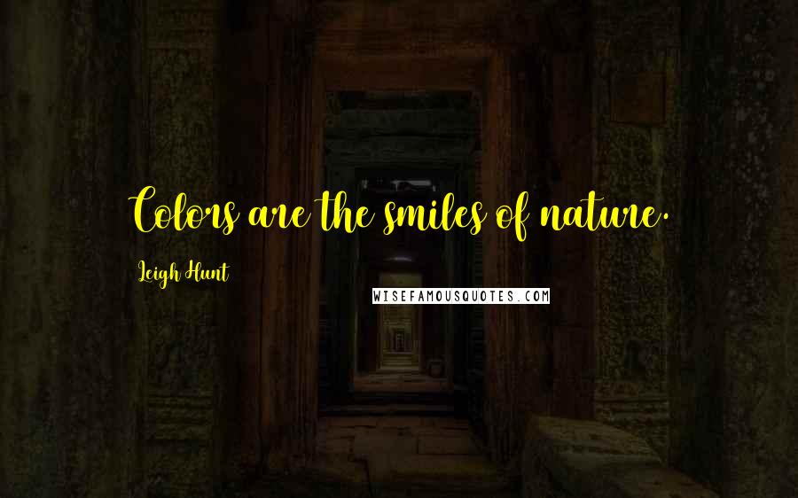 Leigh Hunt Quotes: Colors are the smiles of nature.