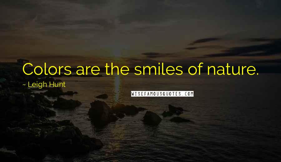 Leigh Hunt Quotes: Colors are the smiles of nature.