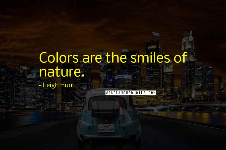 Leigh Hunt Quotes: Colors are the smiles of nature.