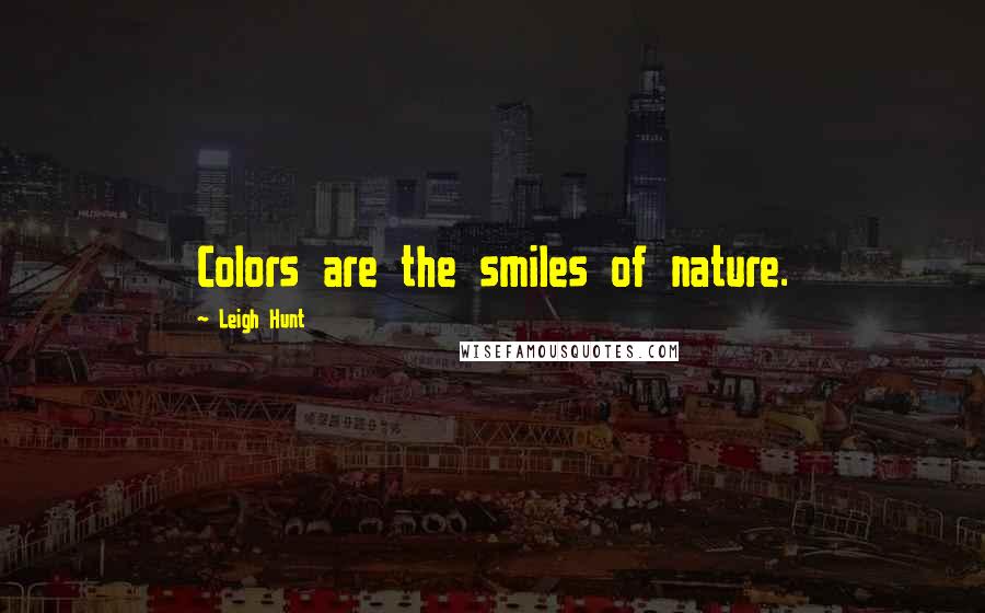 Leigh Hunt Quotes: Colors are the smiles of nature.