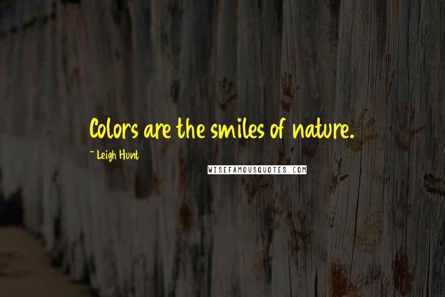 Leigh Hunt Quotes: Colors are the smiles of nature.