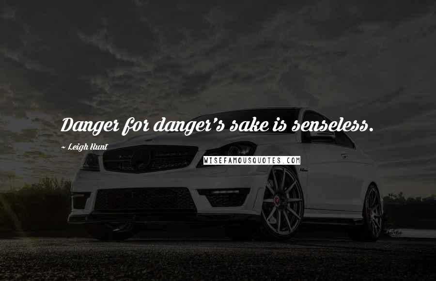 Leigh Hunt Quotes: Danger for danger's sake is senseless.