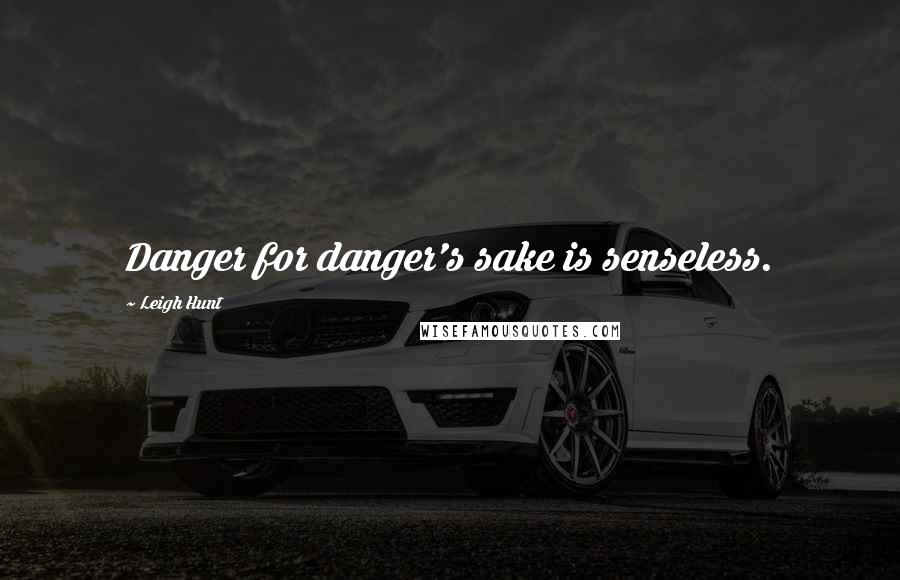 Leigh Hunt Quotes: Danger for danger's sake is senseless.