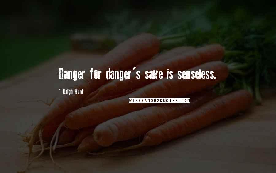 Leigh Hunt Quotes: Danger for danger's sake is senseless.