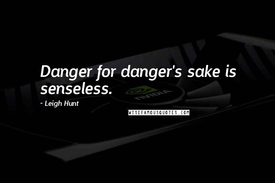 Leigh Hunt Quotes: Danger for danger's sake is senseless.