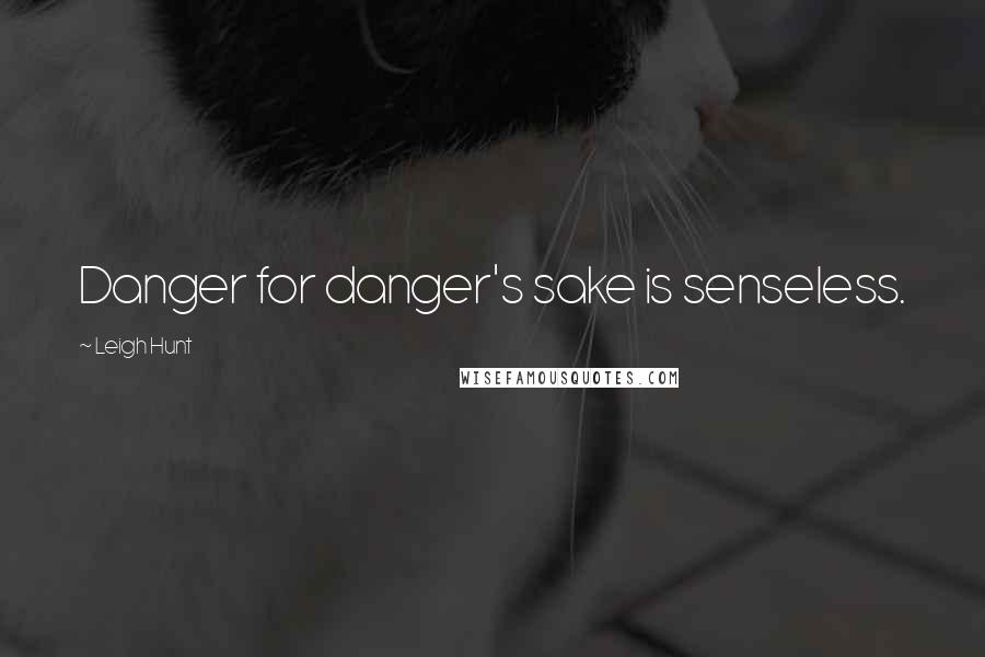 Leigh Hunt Quotes: Danger for danger's sake is senseless.