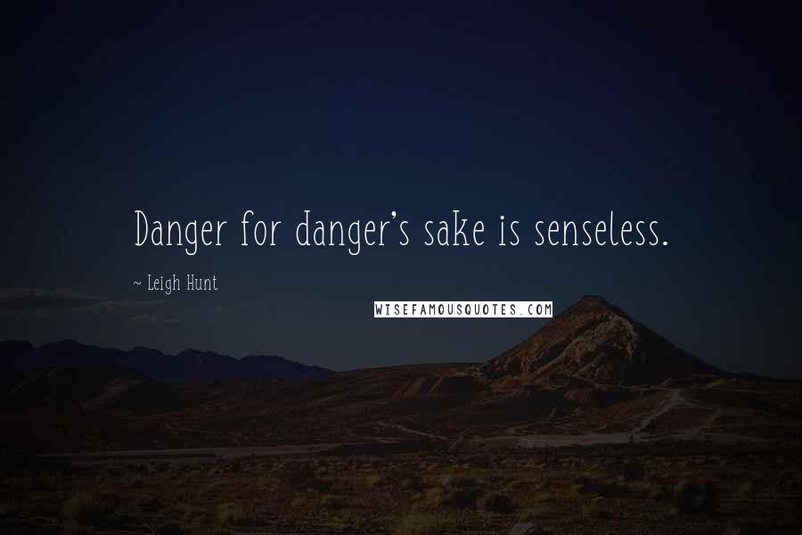 Leigh Hunt Quotes: Danger for danger's sake is senseless.