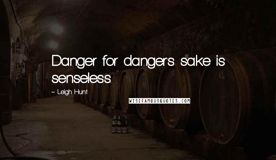 Leigh Hunt Quotes: Danger for danger's sake is senseless.