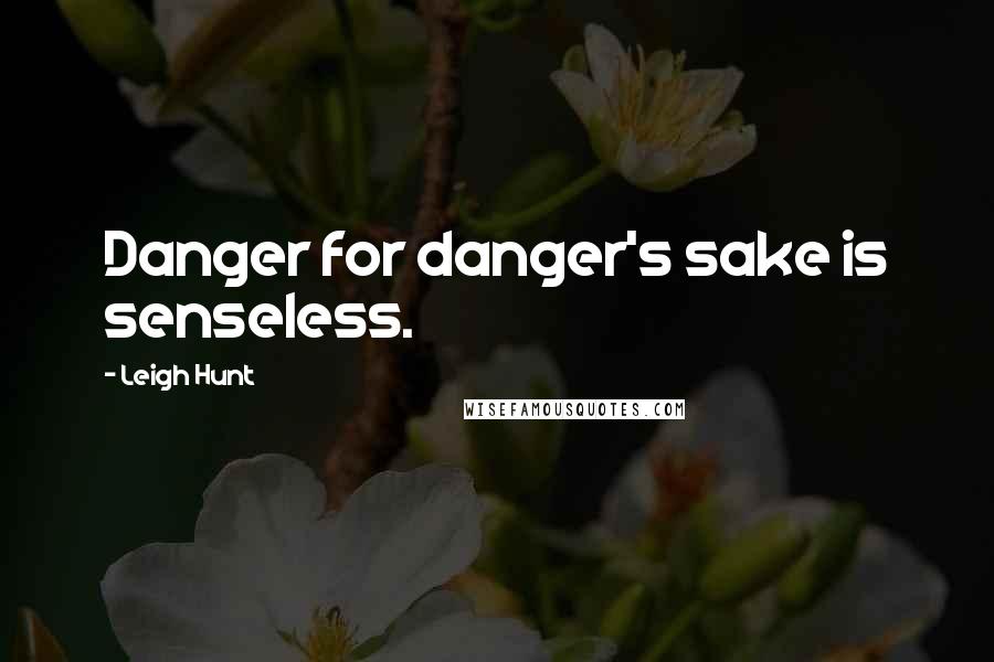 Leigh Hunt Quotes: Danger for danger's sake is senseless.