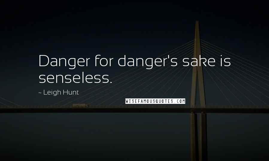 Leigh Hunt Quotes: Danger for danger's sake is senseless.