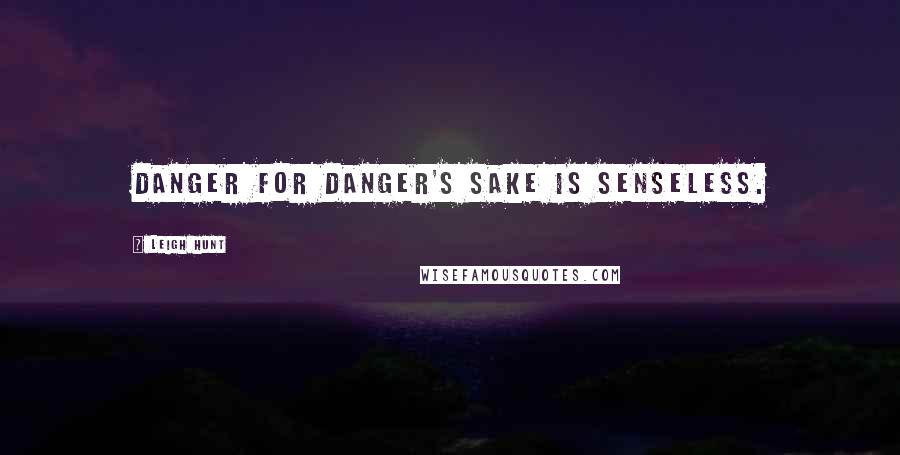 Leigh Hunt Quotes: Danger for danger's sake is senseless.