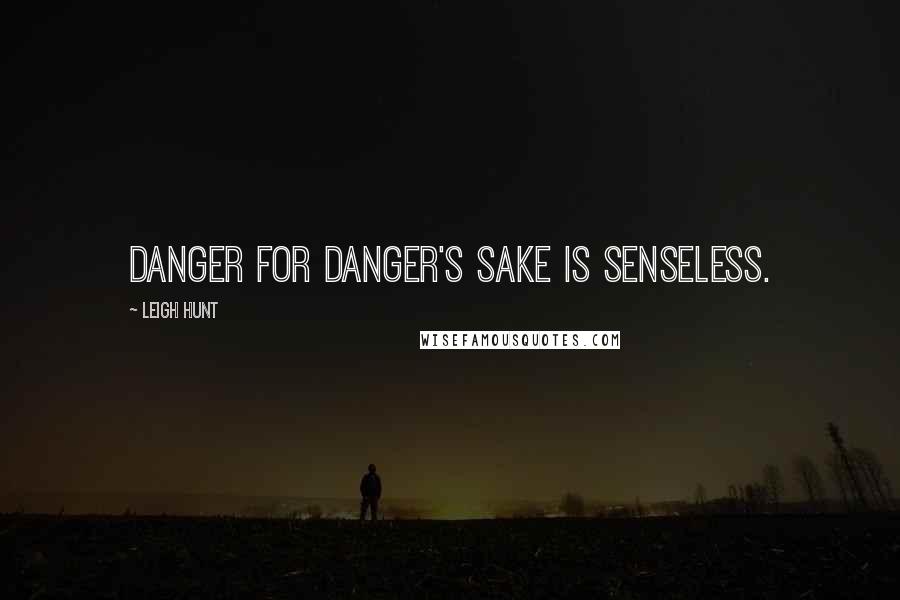 Leigh Hunt Quotes: Danger for danger's sake is senseless.