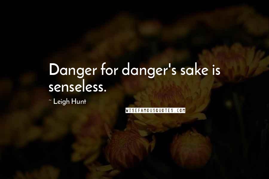 Leigh Hunt Quotes: Danger for danger's sake is senseless.