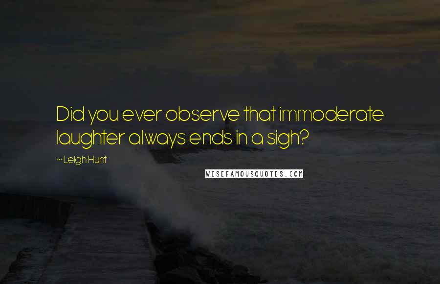 Leigh Hunt Quotes: Did you ever observe that immoderate laughter always ends in a sigh?