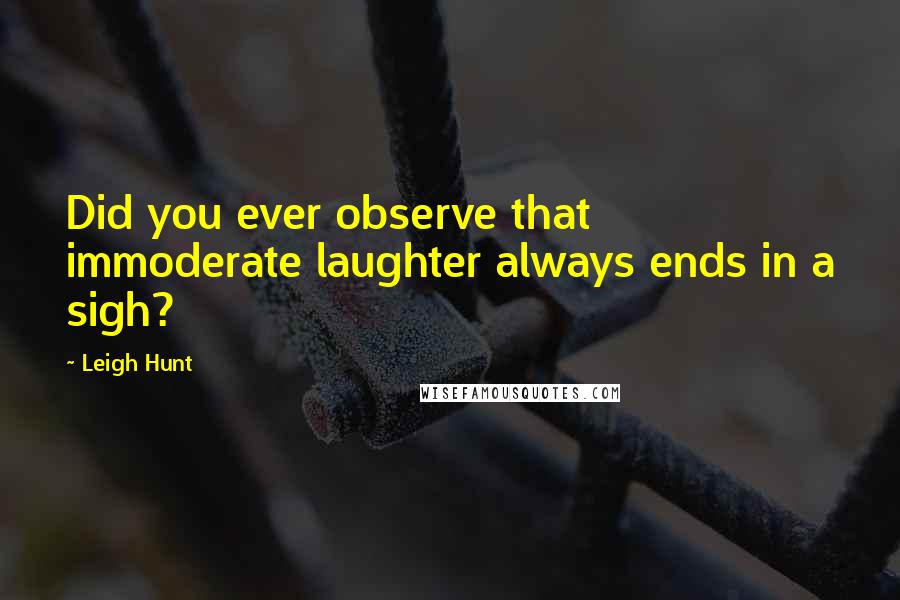 Leigh Hunt Quotes: Did you ever observe that immoderate laughter always ends in a sigh?
