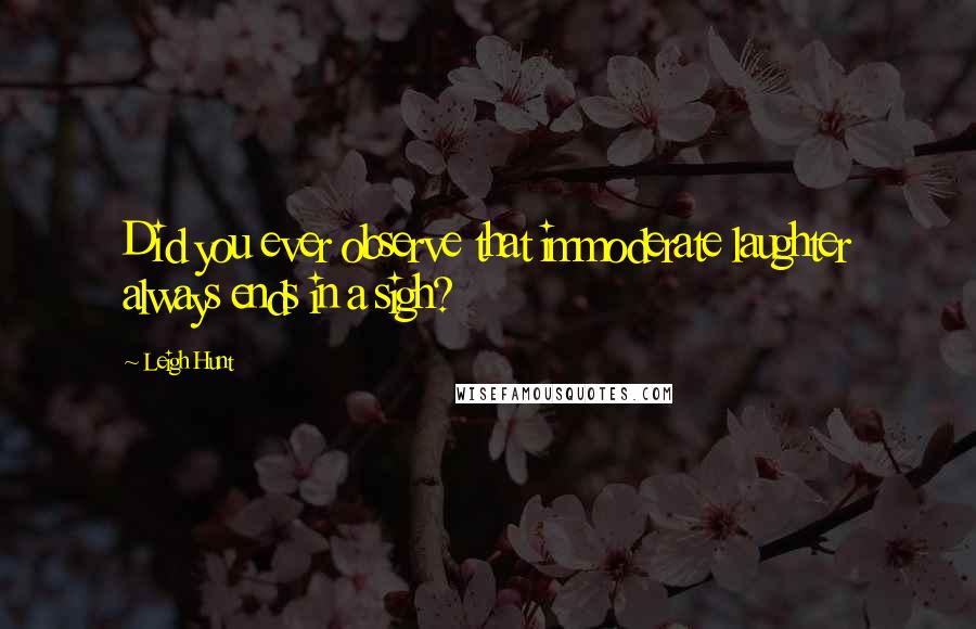 Leigh Hunt Quotes: Did you ever observe that immoderate laughter always ends in a sigh?