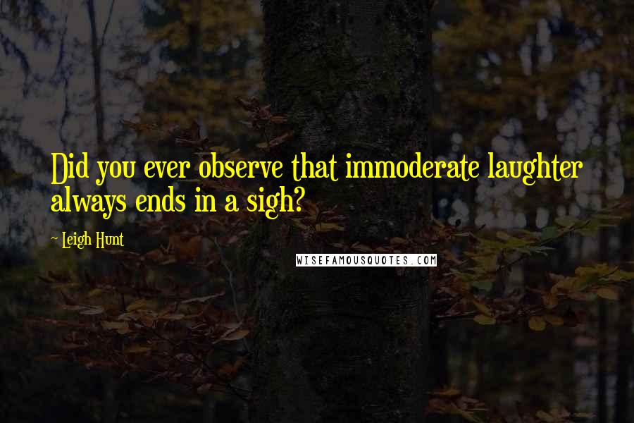 Leigh Hunt Quotes: Did you ever observe that immoderate laughter always ends in a sigh?