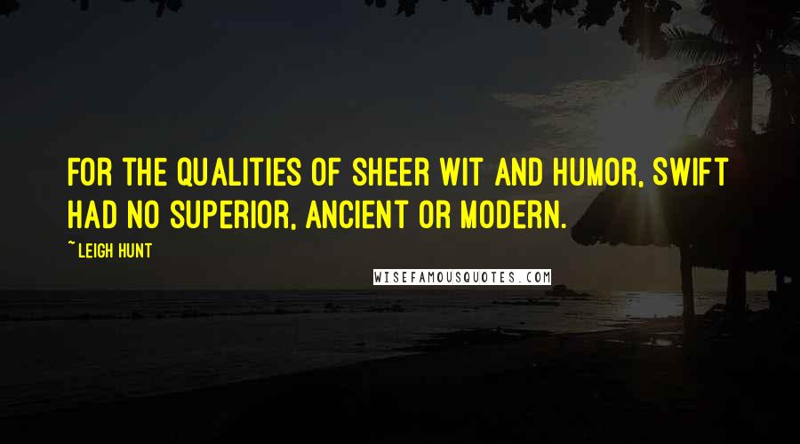 Leigh Hunt Quotes: For the qualities of sheer wit and humor, Swift had no superior, ancient or modern.