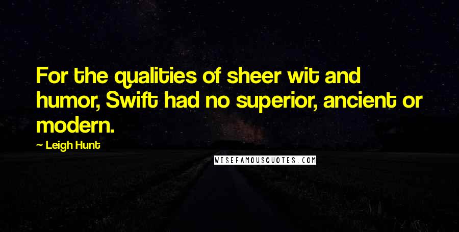 Leigh Hunt Quotes: For the qualities of sheer wit and humor, Swift had no superior, ancient or modern.