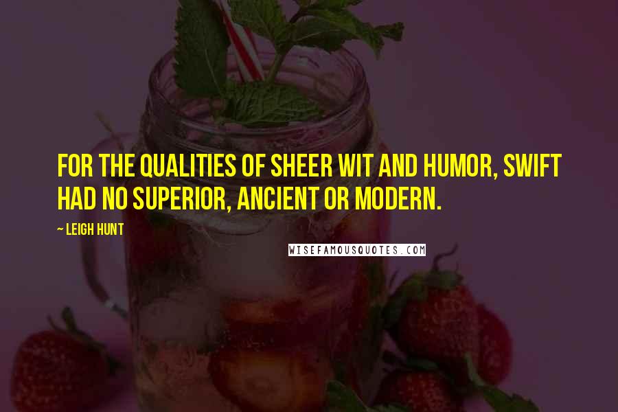 Leigh Hunt Quotes: For the qualities of sheer wit and humor, Swift had no superior, ancient or modern.