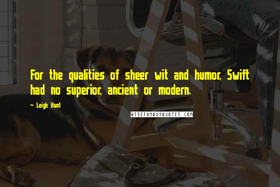 Leigh Hunt Quotes: For the qualities of sheer wit and humor, Swift had no superior, ancient or modern.