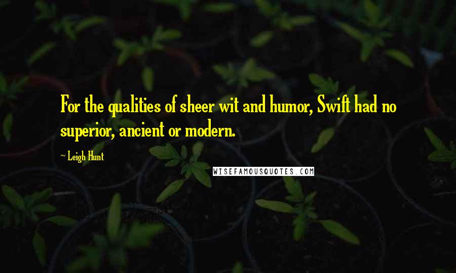 Leigh Hunt Quotes: For the qualities of sheer wit and humor, Swift had no superior, ancient or modern.