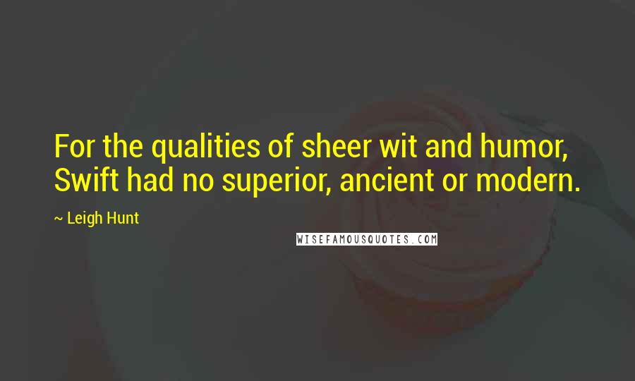 Leigh Hunt Quotes: For the qualities of sheer wit and humor, Swift had no superior, ancient or modern.