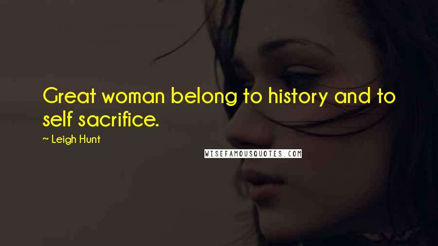 Leigh Hunt Quotes: Great woman belong to history and to self sacrifice.