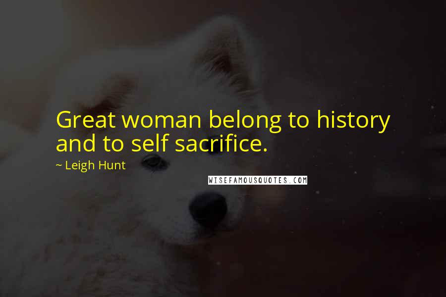 Leigh Hunt Quotes: Great woman belong to history and to self sacrifice.