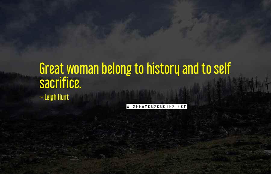 Leigh Hunt Quotes: Great woman belong to history and to self sacrifice.