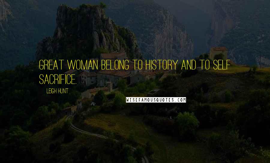 Leigh Hunt Quotes: Great woman belong to history and to self sacrifice.