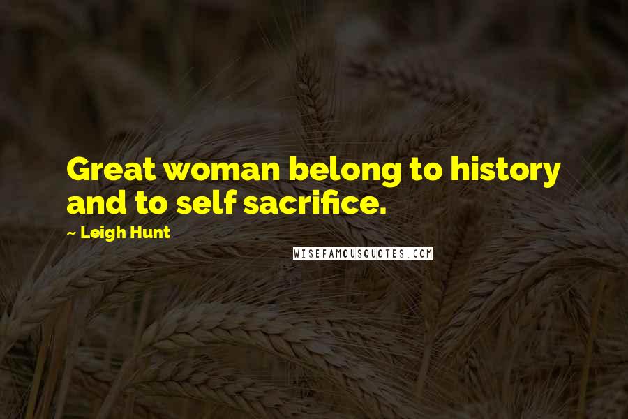 Leigh Hunt Quotes: Great woman belong to history and to self sacrifice.
