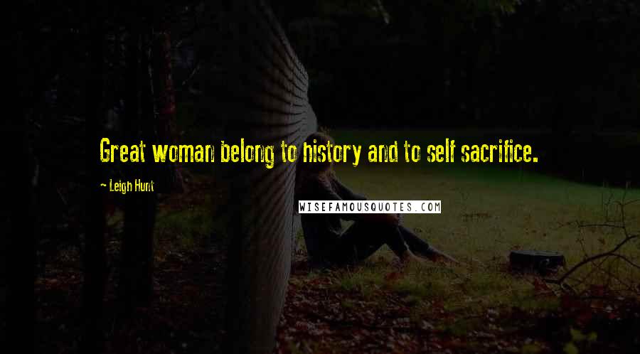 Leigh Hunt Quotes: Great woman belong to history and to self sacrifice.