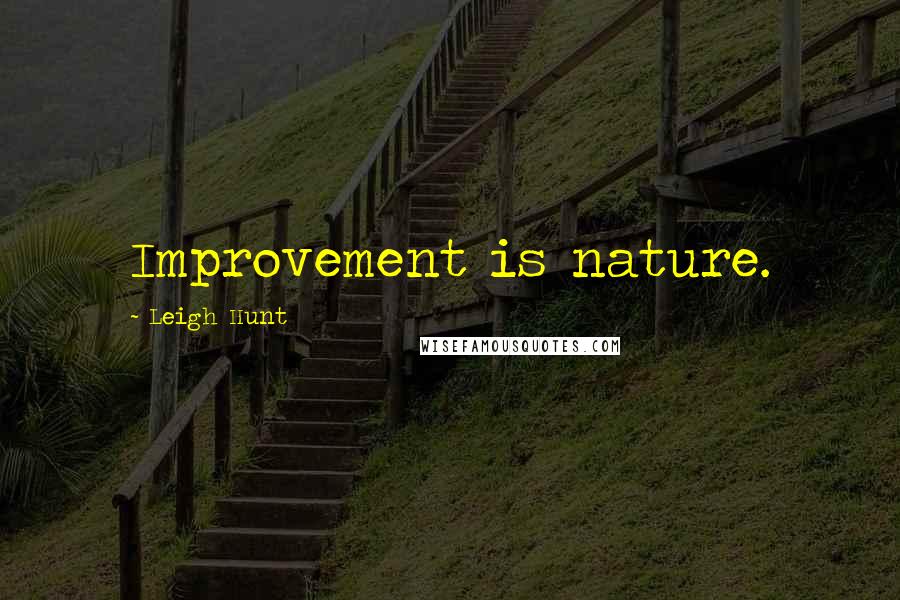 Leigh Hunt Quotes: Improvement is nature.