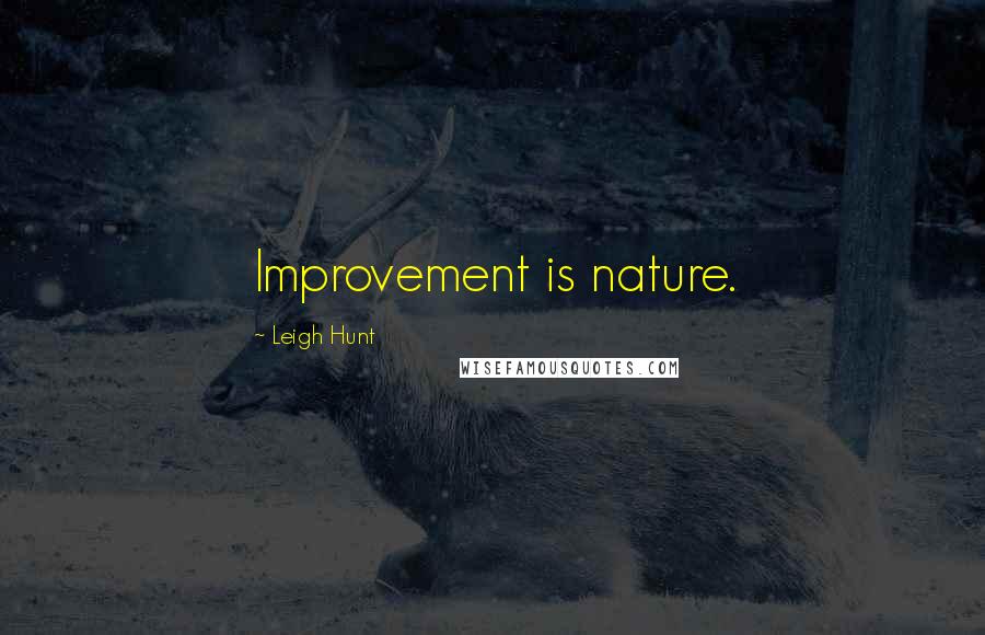 Leigh Hunt Quotes: Improvement is nature.