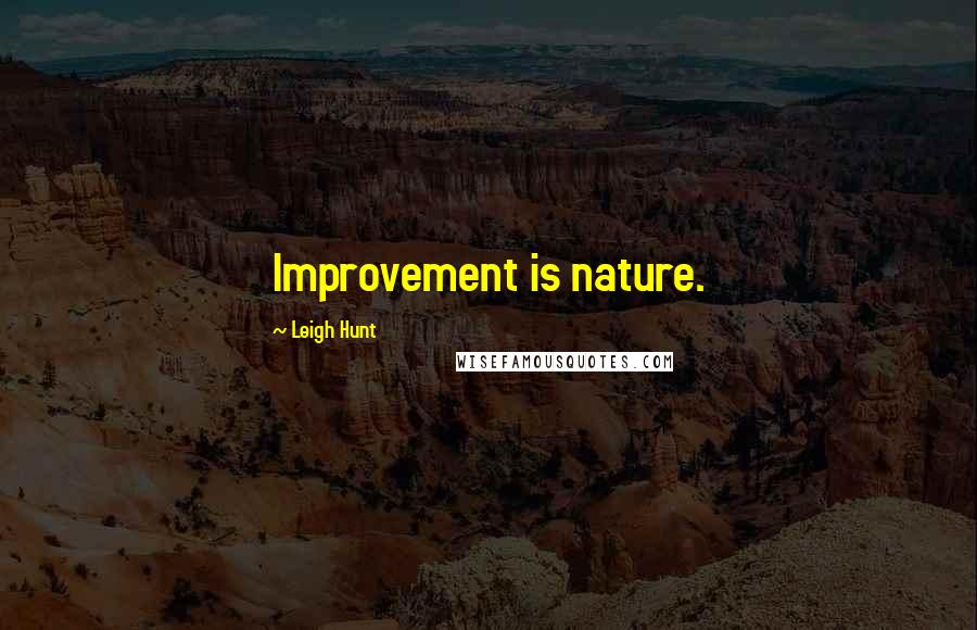 Leigh Hunt Quotes: Improvement is nature.