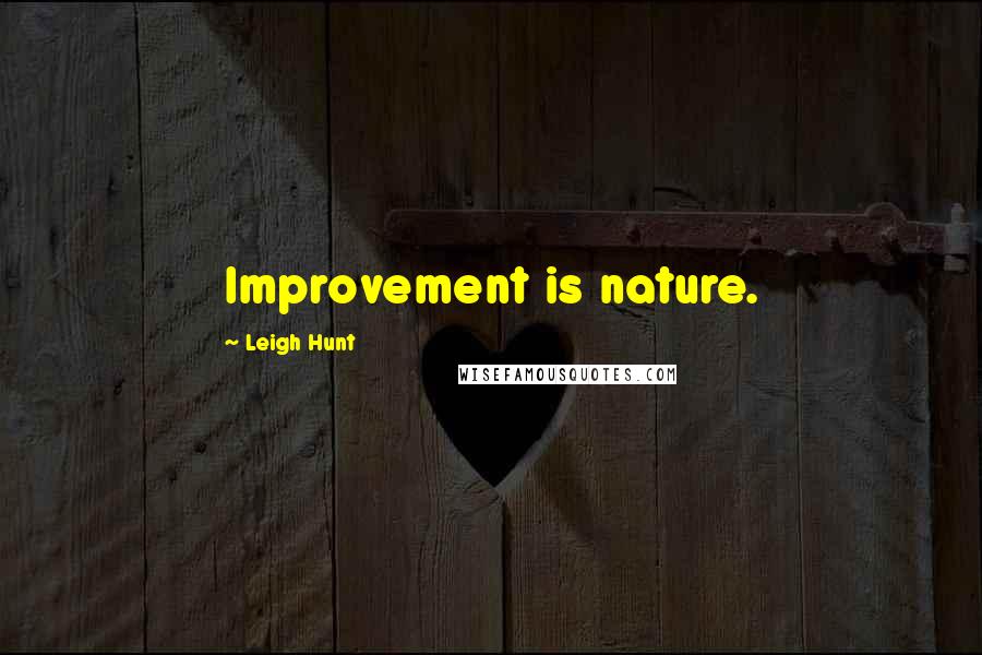 Leigh Hunt Quotes: Improvement is nature.