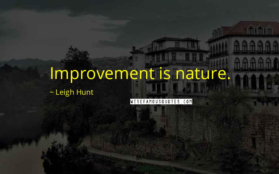 Leigh Hunt Quotes: Improvement is nature.