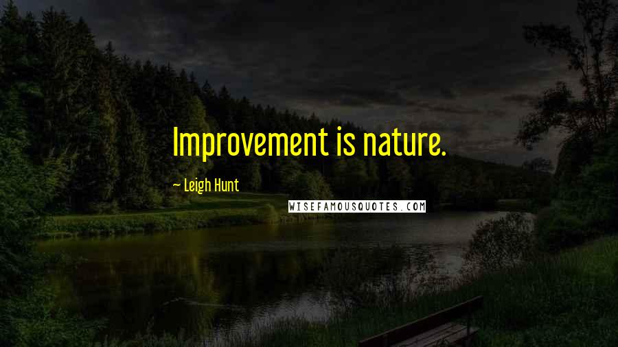 Leigh Hunt Quotes: Improvement is nature.