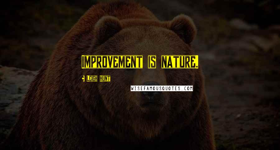 Leigh Hunt Quotes: Improvement is nature.