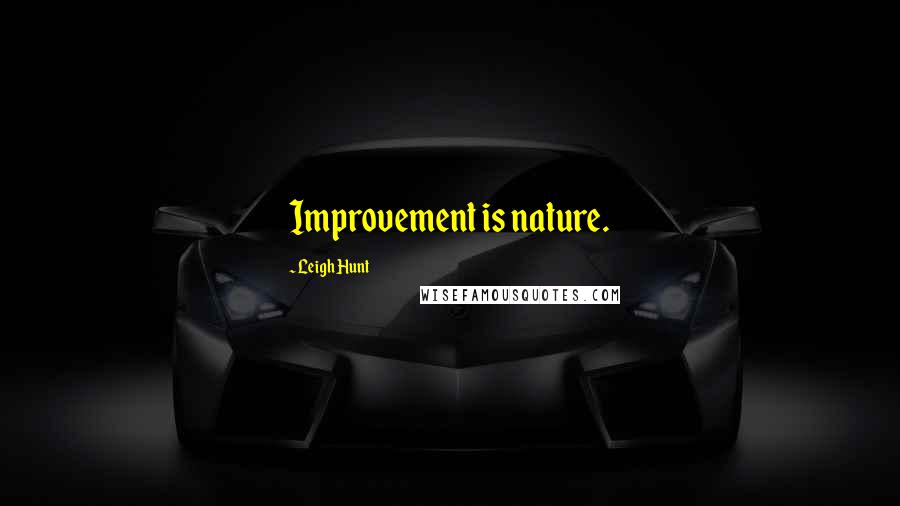 Leigh Hunt Quotes: Improvement is nature.