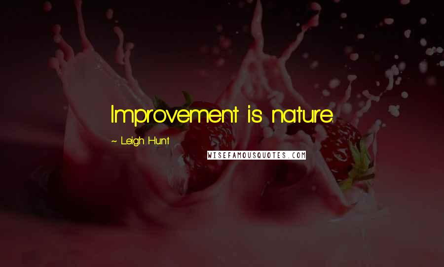 Leigh Hunt Quotes: Improvement is nature.