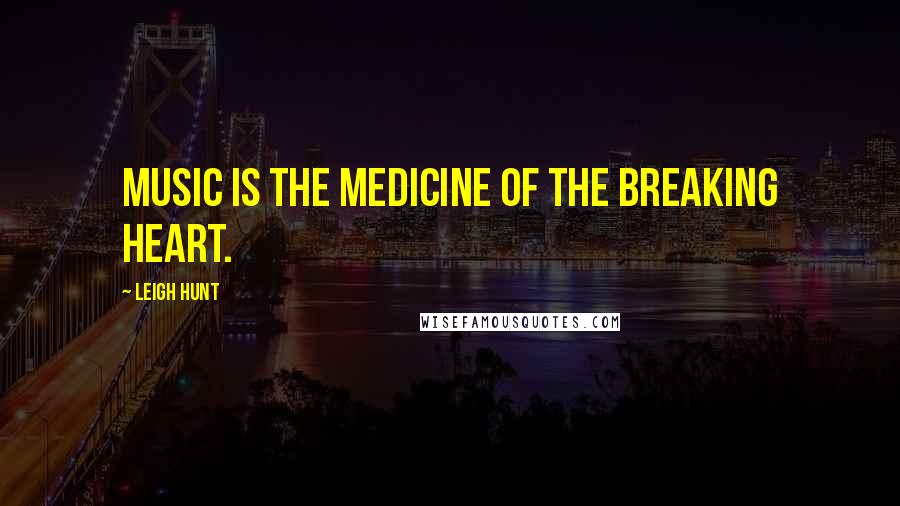 Leigh Hunt Quotes: Music is the medicine of the breaking heart.